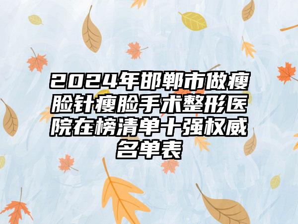 2024年邯郸市做瘦脸针瘦脸手术整形医院在榜清单十强权威名单表