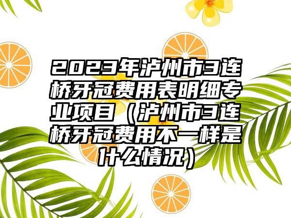 2023年泸州市3连桥牙冠费用表明细专业项目（泸州市3连桥牙冠费用不一样是什么情况）