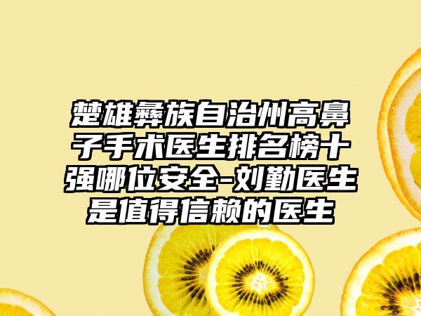 楚雄彝族自治州高鼻子手术医生排名榜十强哪位安全-刘勤医生是值得信赖的医生