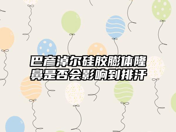 巴彦淖尔硅胶膨体隆鼻是否会影响到排汗