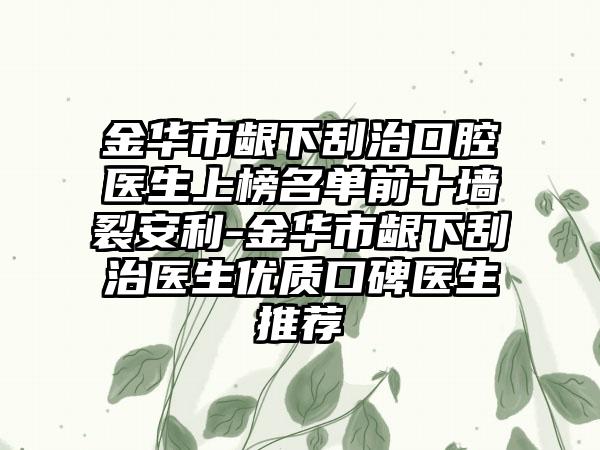 金华市龈下刮治口腔医生上榜名单前十墙裂安利-金华市龈下刮治医生优质口碑医生推荐