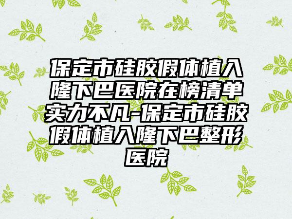 保定市硅胶假体植入隆下巴医院在榜清单实力不凡-保定市硅胶假体植入隆下巴整形医院