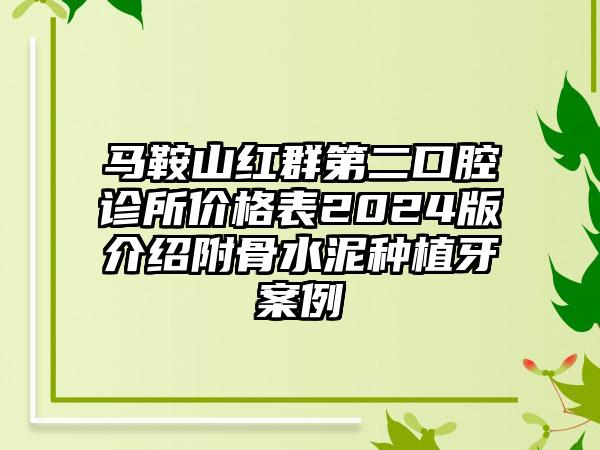 马鞍山红群第二口腔诊所价格表2024版介绍附骨水泥种植牙案例