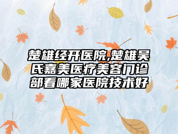 楚雄经开医院,楚雄吴氏嘉美医疗美容门诊部看哪家医院技术好