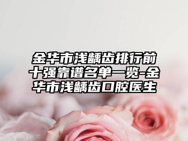 金华市浅龋齿排行前十强靠谱名单一览-金华市浅龋齿口腔医生