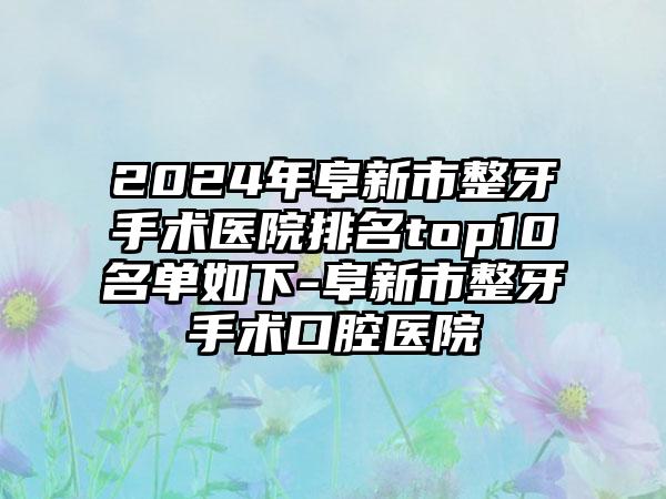 2024年阜新市整牙手术医院排名top10名单如下-阜新市整牙手术口腔医院