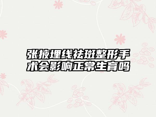 张掖埋线祛斑整形手术会影响正常生育吗