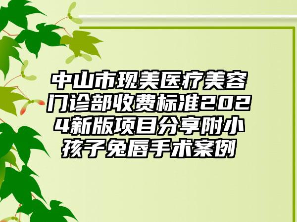 中山市现美医疗美容门诊部收费标准2024新版项目分享附小孩子兔唇手术案例