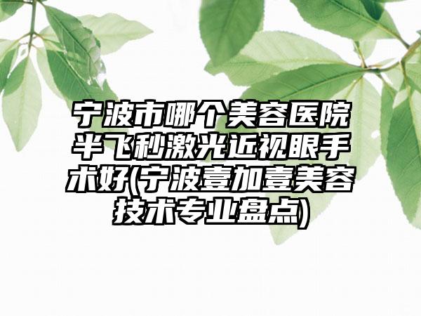 宁波市哪个美容医院半飞秒激光近视眼手术好(宁波壹加壹美容技术专业盘点)