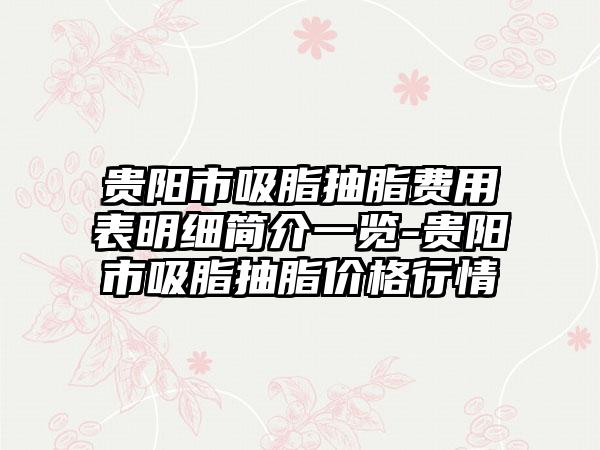 贵阳市吸脂抽脂费用表明细简介一览-贵阳市吸脂抽脂价格行情