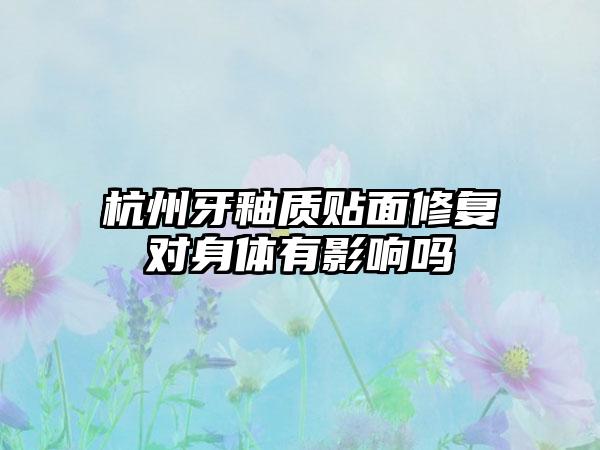 杭州牙釉质贴面修复对身体有影响吗