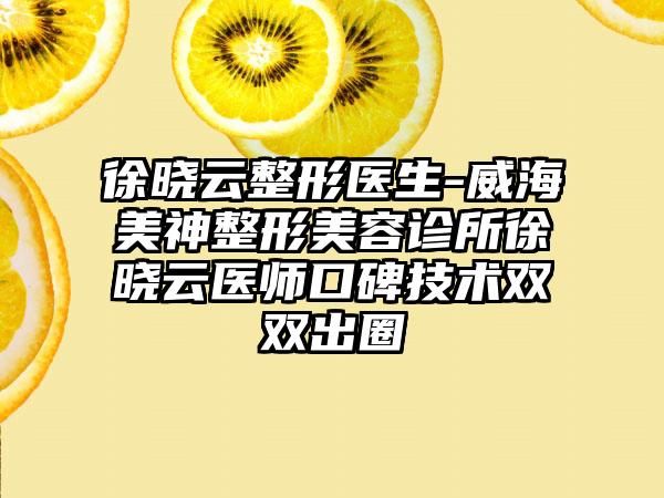 徐晓云整形医生-威海美神整形美容诊所徐晓云医师口碑技术双双出圈