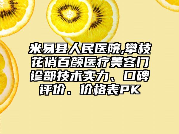 米易县人民医院,攀枝花俏百颜医疗美容门诊部技术实力、口碑评价、价格表PK