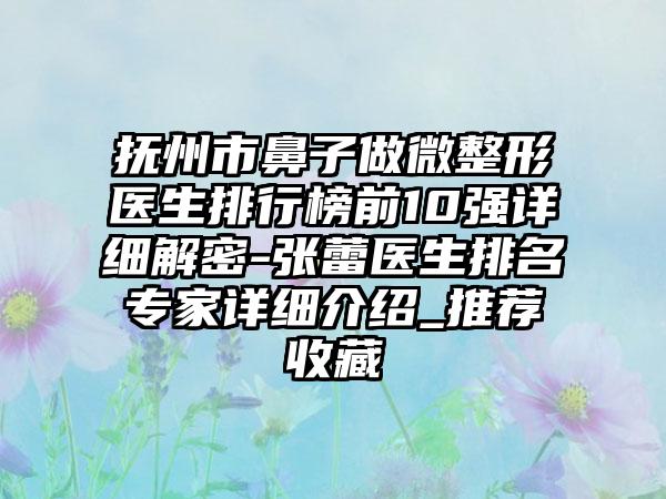 抚州市鼻子做微整形医生排行榜前10强详细解密-张蕾医生排名专家详细介绍_推荐收藏