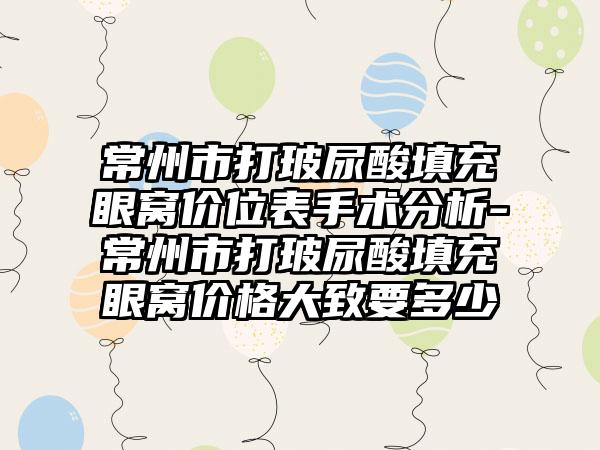 常州市打玻尿酸填充眼窝价位表手术分析-常州市打玻尿酸填充眼窝价格大致要多少