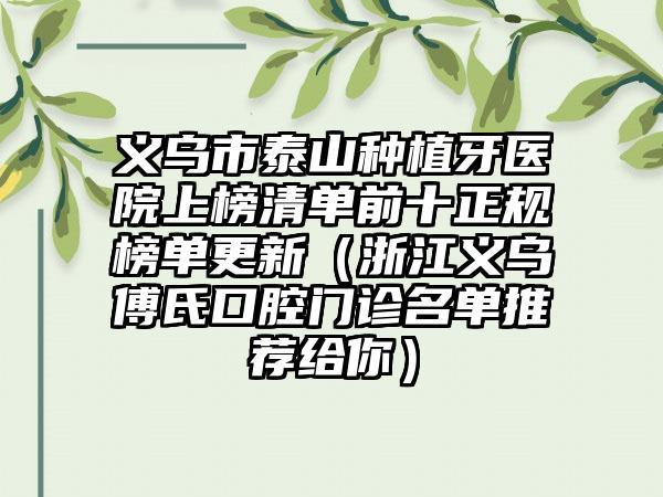 义乌市泰山种植牙医院上榜清单前十正规榜单更新（浙江义乌傅氏口腔门诊名单推荐给你）