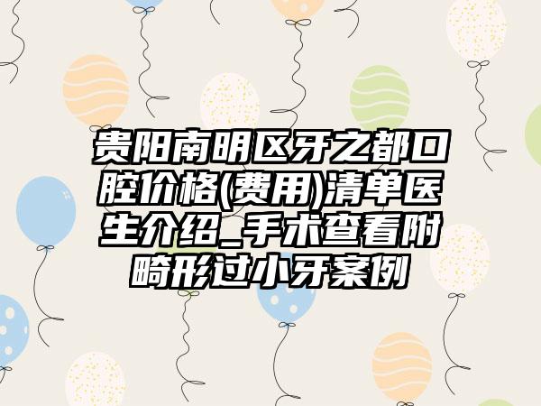 贵阳南明区牙之都口腔价格(费用)清单医生介绍_手术查看附畸形过小牙案例