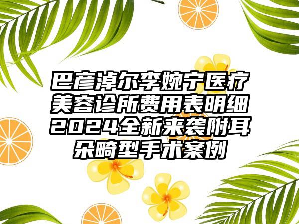 巴彦淖尔李婉宁医疗美容诊所费用表明细2024全新来袭附耳朵畸型手术案例