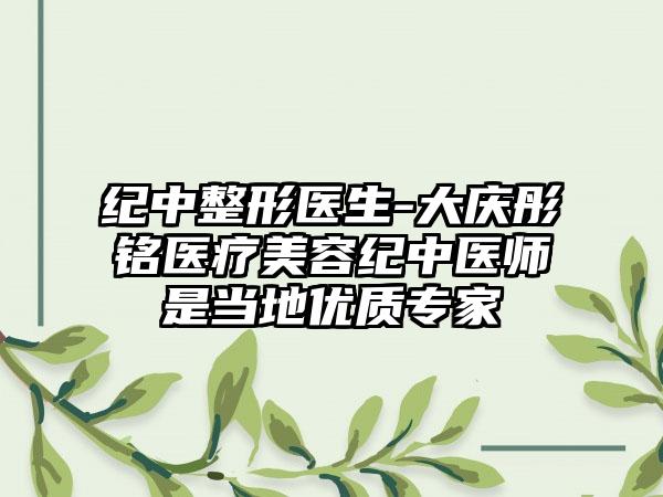 纪中整形医生-大庆彤铭医疗美容纪中医师是当地优质专家