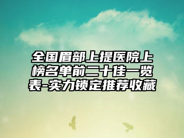 全国眉部上提医院上榜名单前二十佳一览表-实力锁定推荐收藏