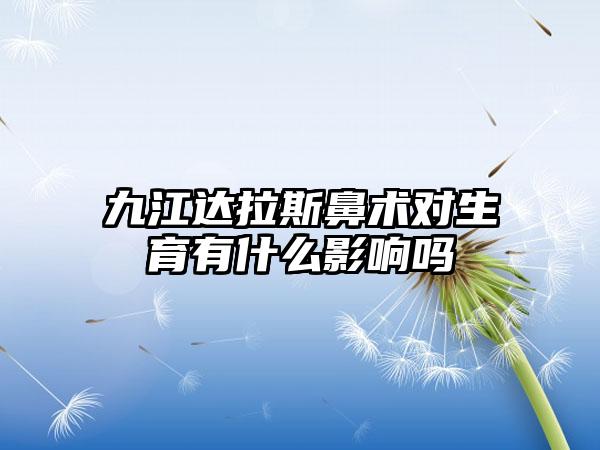 九江达拉斯鼻术对生育有什么影响吗