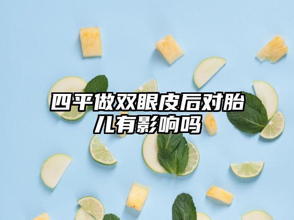 四平做双眼皮后对胎儿有影响吗