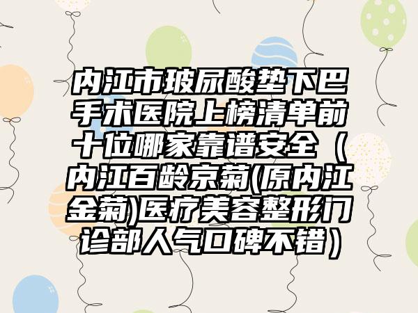 内江市玻尿酸垫下巴手术医院上榜清单前十位哪家靠谱安全（内江百龄京菊(原内江金菊)医疗美容整形门诊部人气口碑不错）