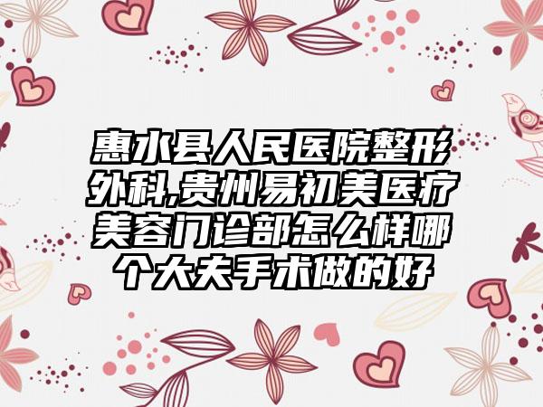 惠水县人民医院整形外科,贵州易初美医疗美容门诊部怎么样哪个大夫手术做的好