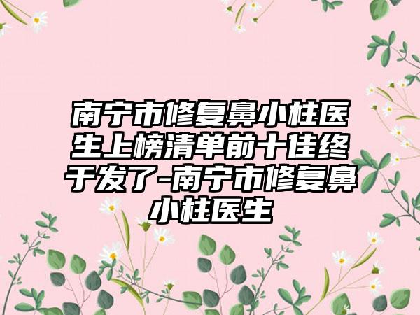 南宁市修复鼻小柱医生上榜清单前十佳终于发了-南宁市修复鼻小柱医生