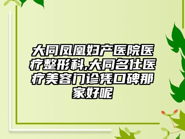 大同凤凰妇产医院医疗整形科,大同名仕医疗美容门诊凭口碑那家好呢