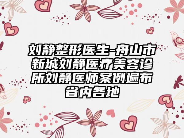 刘静整形医生-舟山市新城刘静医疗美容诊所刘静医师案例遍布省内各地