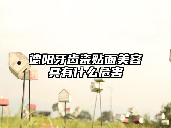 德阳牙齿瓷贴面美容具有什么危害