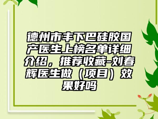 德州市丰下巴硅胶国产医生上榜名单详细介绍，推荐收藏-刘春辉医生做（项目）效果好吗