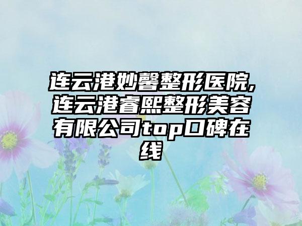 连云港妙馨整形医院,连云港睿熙整形美容有限公司top口碑在线