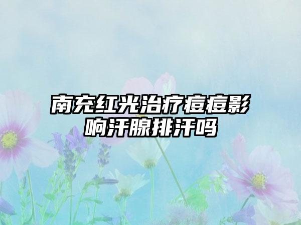 南充红光治疗痘痘影响汗腺排汗吗