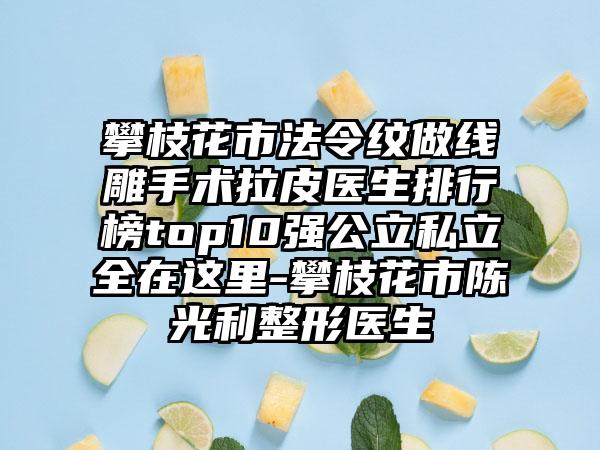 攀枝花市法令纹做线雕手术拉皮医生排行榜top10强公立私立全在这里-攀枝花市陈光利整形医生