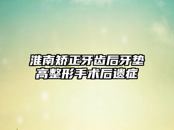 淮南矫正牙齿后牙垫高整形手术后遗症