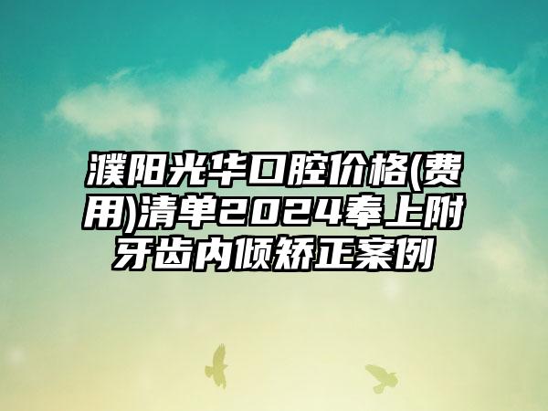 濮阳光华口腔价格(费用)清单2024奉上附牙齿内倾矫正案例