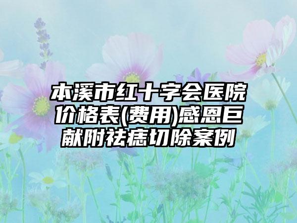 本溪市红十字会医院价格表(费用)感恩巨献附祛痣切除案例