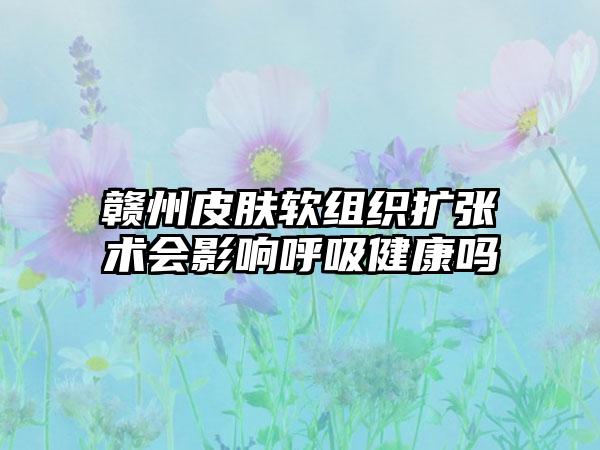 赣州皮肤软组织扩张术会影响呼吸健康吗