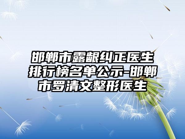 邯郸市露龈纠正医生排行榜名单公示-邯郸市罗清文整形医生