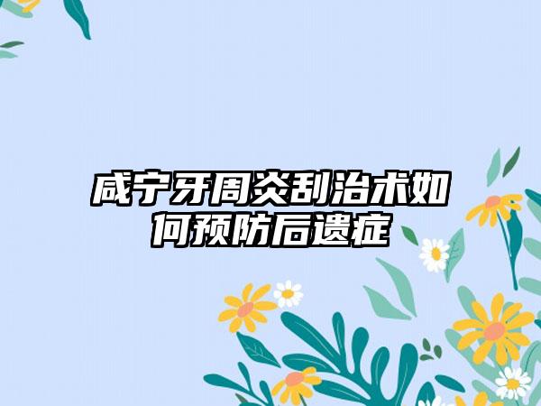 咸宁牙周炎刮治术如何预防后遗症