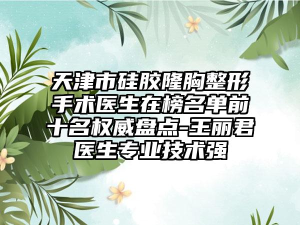 天津市硅胶隆胸整形手术医生在榜名单前十名权威盘点-王丽君医生专业技术强