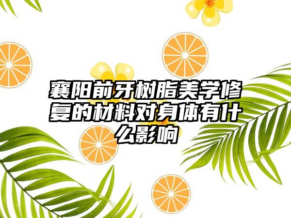 襄阳前牙树脂美学修复的材料对身体有什么影响