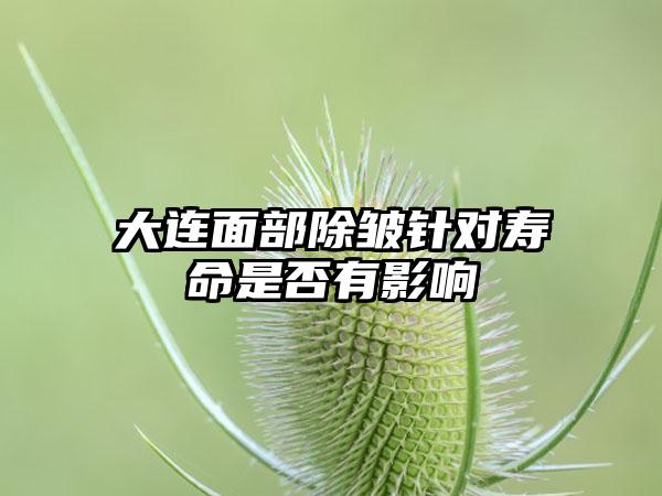 大连面部除皱针对寿命是否有影响