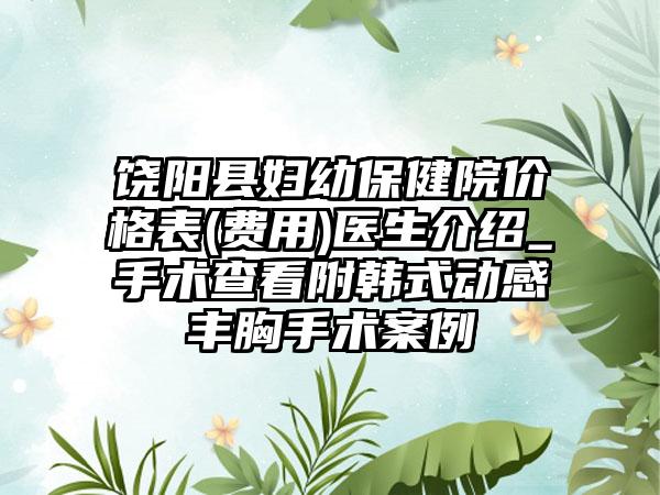 饶阳县妇幼保健院价格表(费用)医生介绍_手术查看附韩式动感丰胸手术案例