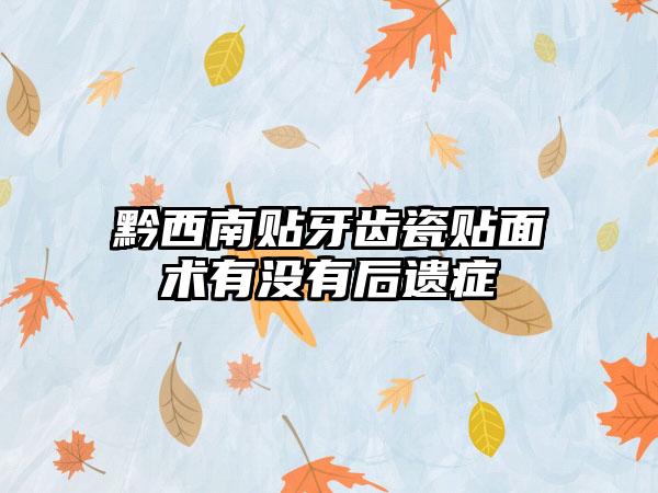 黔西南贴牙齿瓷贴面术有没有后遗症