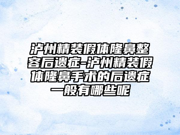 泸州精装假体隆鼻整容后遗症-泸州精装假体隆鼻手术的后遗症一般有哪些呢