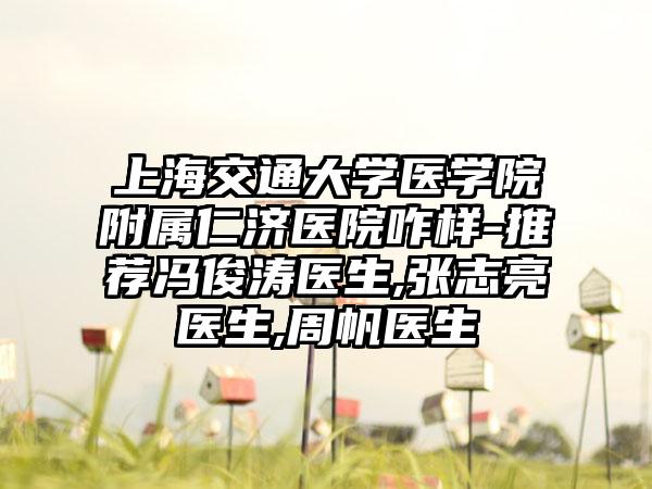 上海交通大学医学院附属仁济医院咋样-推荐冯俊涛医生,张志亮医生,周帆医生