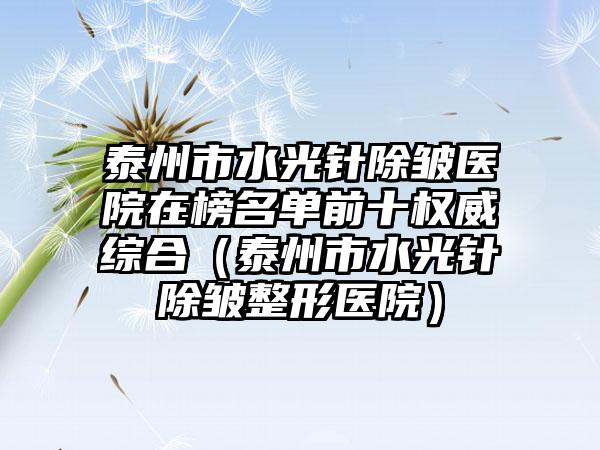 泰州市水光针除皱医院在榜名单前十权威综合（泰州市水光针除皱整形医院）